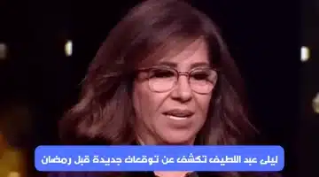 ليلى عبد اللطيف تكشف عن توقعات جديدة قبل رمضان
