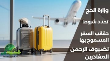 وزارة الحج تعلن ضوابط جديدة لحقائب السفر المسموح بها لحجاج 1445. تعرف على الأبعاد والأوزان وشروط التسجيل