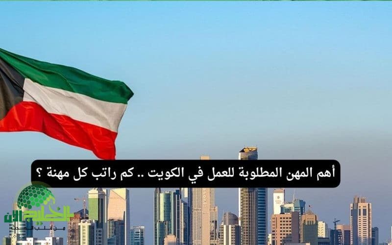 المهن المطلوبة للعمل في الكويت لعام 2025. فرص واعدة ورواتب تنافسية