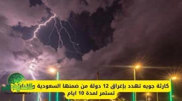 تحذير جوي عاجل. كارثة مناخية تهدد السعودية والإمارات و10 دول أخرى. التفاصيل الكاملة