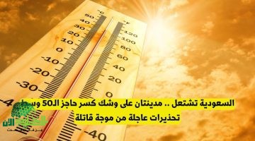 تحذيرات عاجلة في السعودية.الأحساء والدمام تقتربان من 50 درجة وسط موجة حر غير مسبوقة