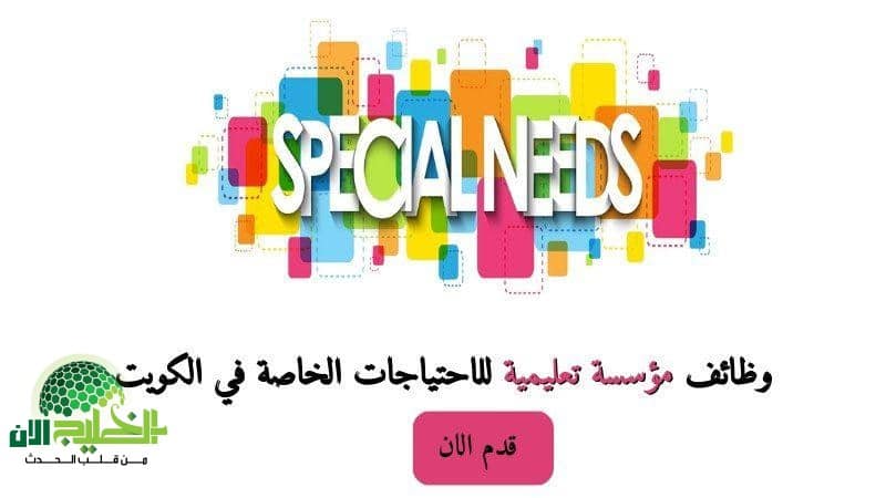 فرص عمل في مؤسسة تعليمية للاحتياجات الخاصة بالكويت. تعرف على التخصصات والشروط