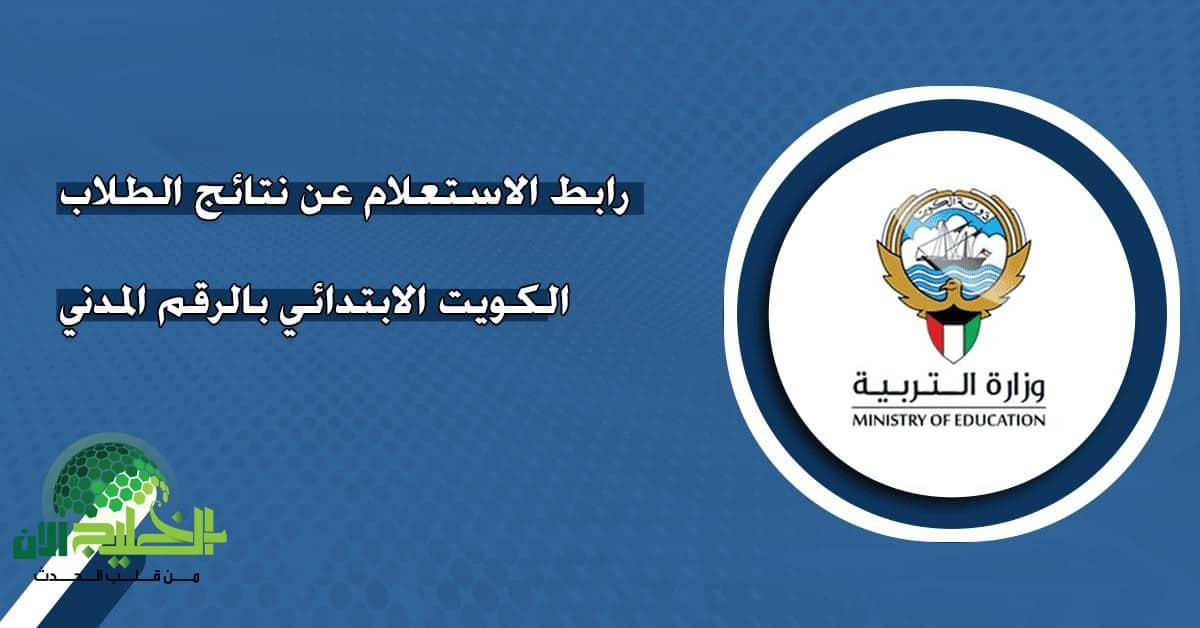 نتائج الطلاب في الكويت المرحلة الابتدائية 2025 متاحة الآن بالاسم والرقم المدني